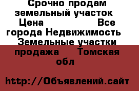 Срочно продам земельный участок › Цена ­ 1 200 000 - Все города Недвижимость » Земельные участки продажа   . Томская обл.